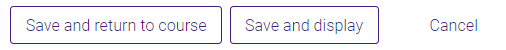 Save and return to course and Save and display button